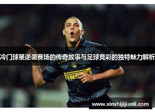 冷门球星逆袭赛场的传奇故事与足球竞彩的独特魅力解析