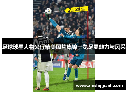 足球球星人物公仔精美图片集锦一览尽显魅力与风采