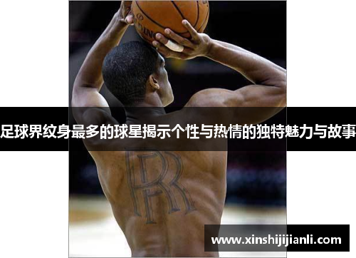 足球界纹身最多的球星揭示个性与热情的独特魅力与故事