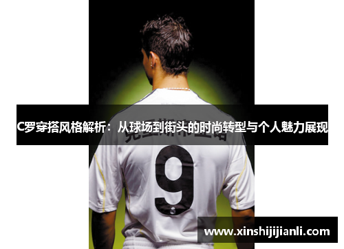 C罗穿搭风格解析：从球场到街头的时尚转型与个人魅力展现