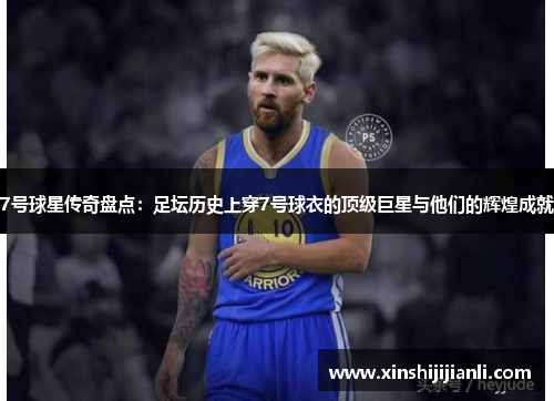 7号球星传奇盘点：足坛历史上穿7号球衣的顶级巨星与他们的辉煌成就