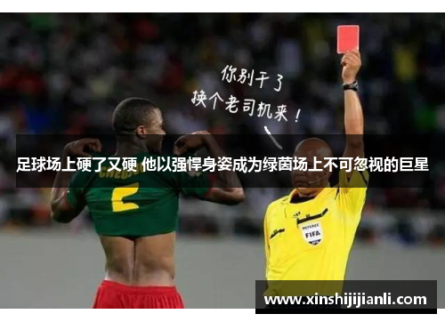 足球场上硬了又硬 他以强悍身姿成为绿茵场上不可忽视的巨星