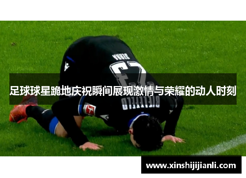 足球球星跪地庆祝瞬间展现激情与荣耀的动人时刻