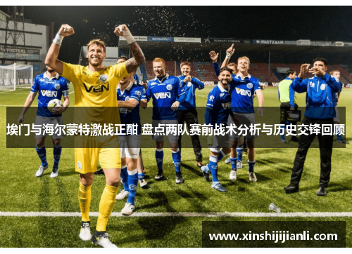 埃门与海尔蒙特激战正酣 盘点两队赛前战术分析与历史交锋回顾