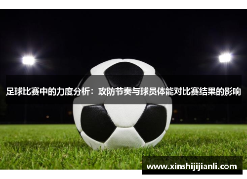 足球比赛中的力度分析：攻防节奏与球员体能对比赛结果的影响