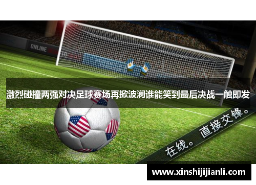 激烈碰撞两强对决足球赛场再掀波澜谁能笑到最后决战一触即发