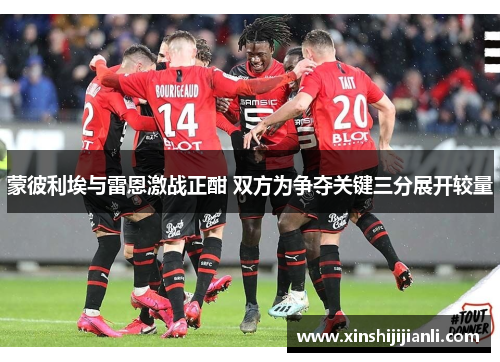 蒙彼利埃与雷恩激战正酣 双方为争夺关键三分展开较量