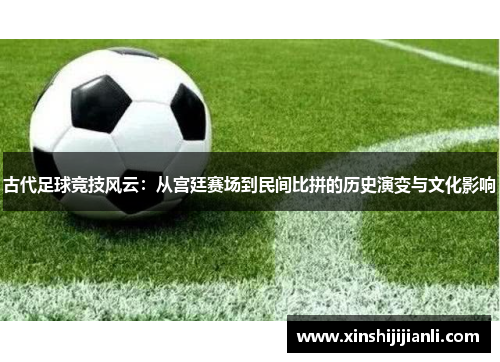 古代足球竞技风云：从宫廷赛场到民间比拼的历史演变与文化影响