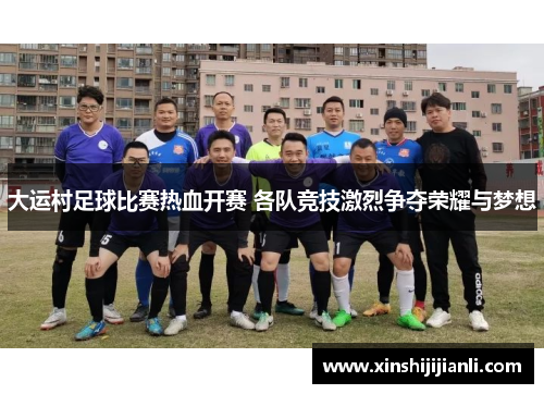 大运村足球比赛热血开赛 各队竞技激烈争夺荣耀与梦想