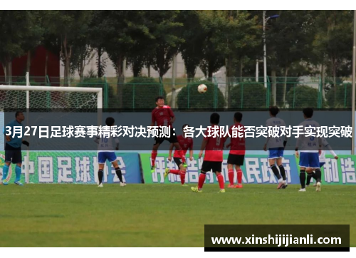 3月27日足球赛事精彩对决预测：各大球队能否突破对手实现突破